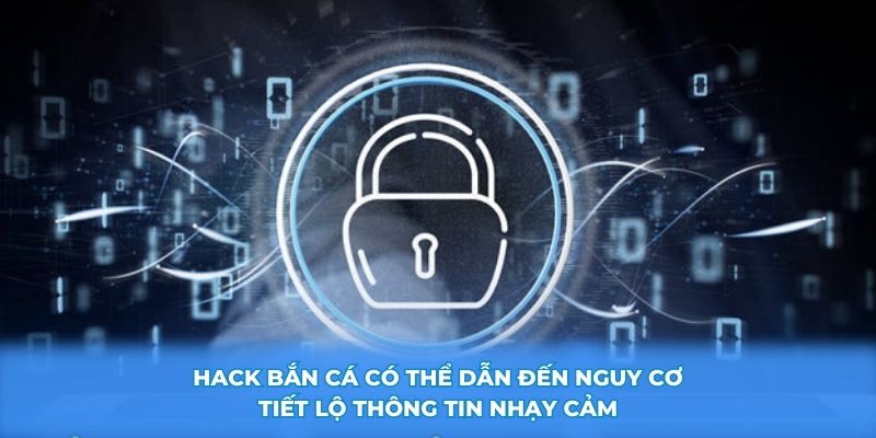 Hack bắn cá có thể dẫn đến nguy cơ tiết lộ thông tin nhạy cảm